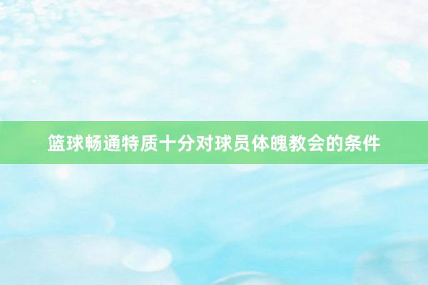 篮球畅通特质十分对球员体魄教会的条件